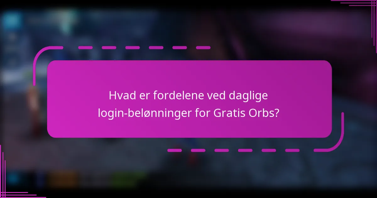 Hvad er fordelene ved daglige login-belønninger for Gratis Orbs?