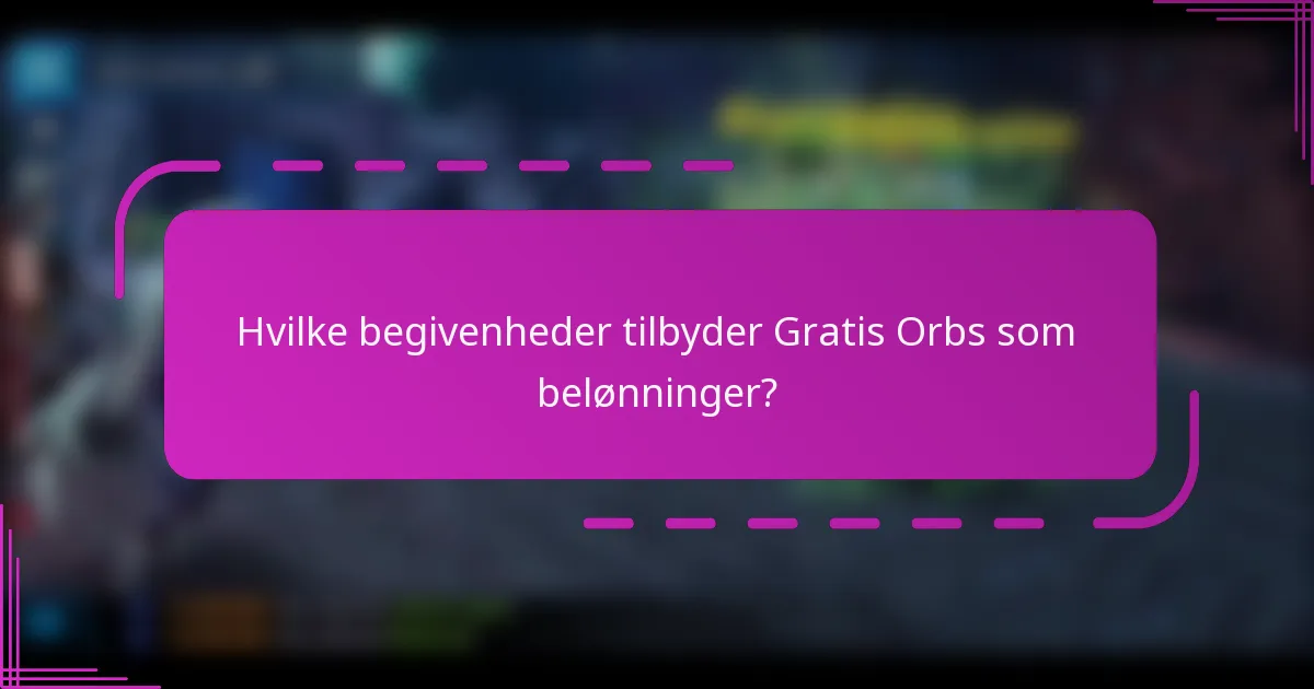 Hvilke begivenheder tilbyder Gratis Orbs som belønninger?