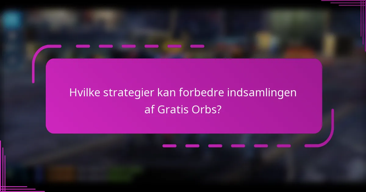 Hvilke strategier kan forbedre indsamlingen af Gratis Orbs?
