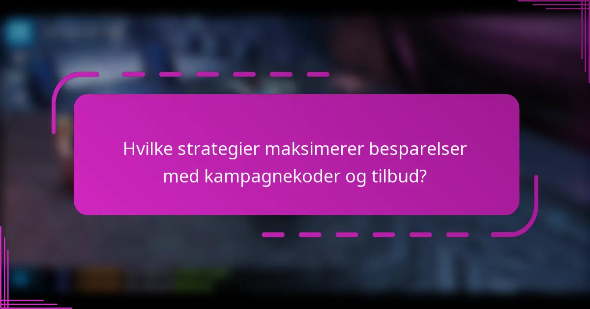 Hvilke strategier maksimerer besparelser med kampagnekoder og tilbud?