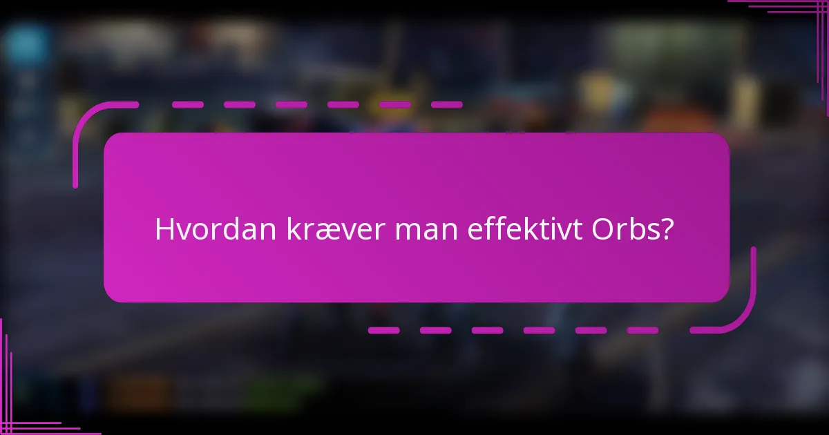 Hvordan kræver man effektivt Orbs?