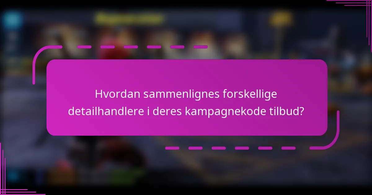 Hvordan sammenlignes forskellige detailhandlere i deres kampagnekode tilbud?